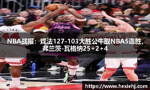 NBA战报：戏法127-103大胜公牛取NBA5连胜，弗兰茨-瓦格纳25+2+4