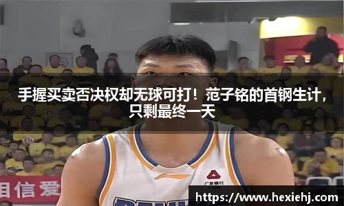 手握买卖否决权却无球可打！范子铭的首钢生计，只剩最终一天