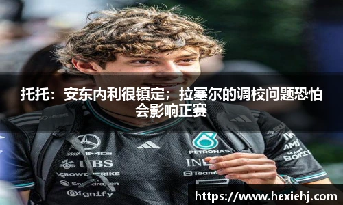 托托：安东内利很镇定；拉塞尔的调校问题恐怕会影响正赛