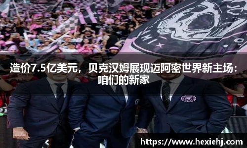 造价7.5亿美元，贝克汉姆展现迈阿密世界新主场：咱们的新家